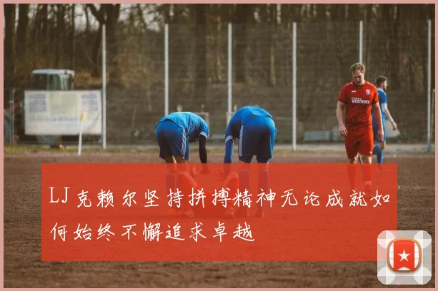LJ克赖尔坚持拼搏精神无论成就如何始终不懈追求卓越