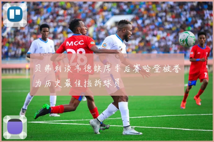 贝弗利谈韦德缺席季后赛哈登被誉为历史最佳挡拆球员