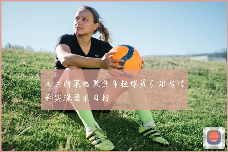 米兰新策略聚焦年轻球员引进与培养实现盈利目标