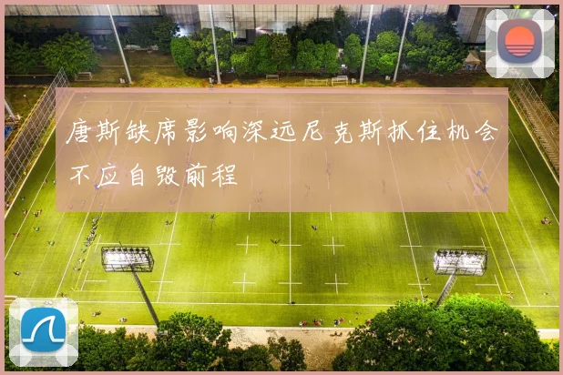 唐斯缺席影响深远尼克斯抓住机会不应自毁前程