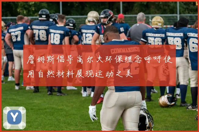 詹姆斯倡导高尔夫环保理念呼吁使用自然材料展现运动之美
