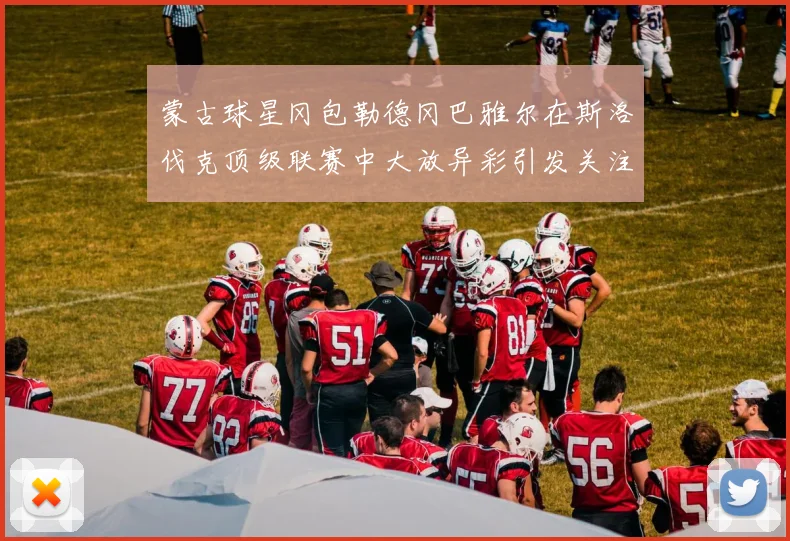蒙古球星冈包勒德冈巴雅尔在斯洛伐克顶级联赛中大放异彩引发关注